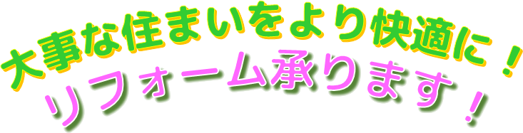 大事な住まいをより快適に！　リフォーム承ります！